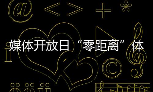 媒體開(kāi)放日“零距離”體驗(yàn)食品安全監(jiān)管工作
