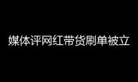 媒體評網紅帶貨刷單被立案 詐騙新手段曝光