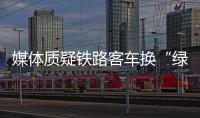 媒體質(zhì)疑鐵路客車換“綠皮”：錢從哪出？