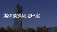 媒體談操場埋尸案   我們都惹不起他