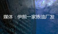 媒體：伊朗一家煉油廠發生爆炸致1死4傷