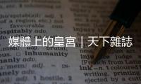 媒體上的皇宮｜天下雜誌