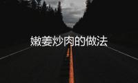 嫩姜炒肉的做法