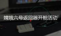 嫦娥六號返回器開艙活動在京舉行