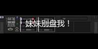 妹妹別盤我！