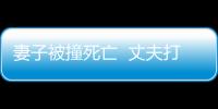 妻子被撞死亡  丈夫打人遭警方通緝