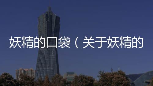 妖精的口袋（關于妖精的口袋的基本情況說明介紹）