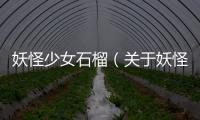妖怪少女石榴（關(guān)于妖怪少女石榴的基本情況說明介紹）