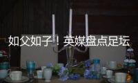如父如子！英媒盤點足壇父子兵 哈蘭德成績已超父親