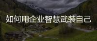 如何用企業(yè)智慧武裝自己？哪幾本書可以教會你企業(yè)智慧？