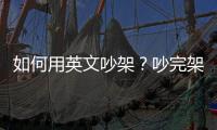 如何用英文吵架？吵完架想道歉賠罪又該怎麼說？