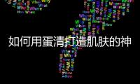 如何用蛋清打造肌膚的神器面膜
