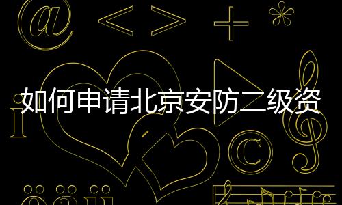 如何申請北京安防二級資質沒有業績