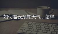 如何看云預(yù)知天氣，怎樣看云識(shí)天氣