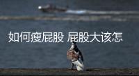 如何瘦屁股 屁股大該怎么辦