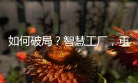 如何破局？智慧工廠，重塑家居產業新格局