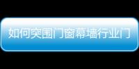 如何突圍門窗幕墻行業門檻低現象
