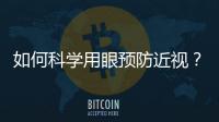 如何科學用眼預防近視？