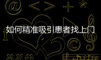 如何精準吸引患者找上門就診？