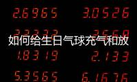 如何給生日氣球充氣和放氣文章，如何給生日氣球充氣和放氣