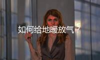 如何給地暖放氣？
