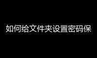 如何給文件夾設(shè)置密碼保護，如何給文件夾設(shè)置密碼