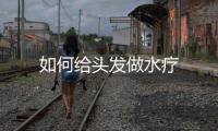 如何給頭發做水療