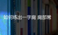 如何練出一字肩 肩部常見問題有哪些