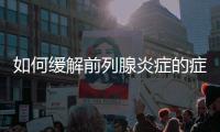 如何緩解前列腺炎癥的癥狀？