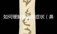 如何緩解鼻孔癢癥狀（鼻孔癢的原因及治療方法）