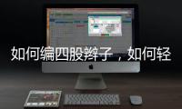如何編四股辮子，如何輕松編好四股辮