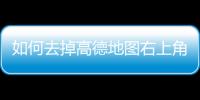 如何去掉高德地圖右上角的數字圖標？