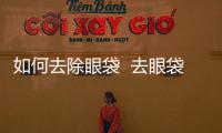 如何去除眼袋  去眼袋小妙招還你靈動眼神