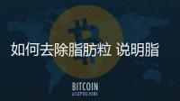 如何去除脂肪粒 說明脂肪粒的危害
