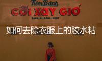 如何去除衣服上的膠水粘膠，如何去除衣服上的膠水