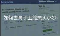 如何去鼻子上的黑頭小妙招（如何去鼻子上的黑頭最有效）