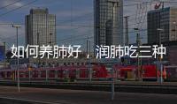 如何養肺好，潤肺吃三種水果，有效滋養