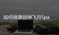 如何做原創神飛月Spa 如何分享成果和完成方法