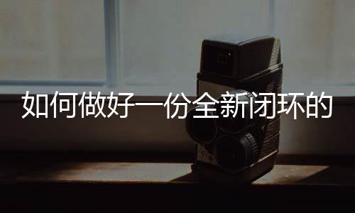 如何做好一份全新閉環的醫美營銷方案了？