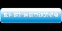 如何做好通信總線的隔離防護