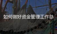 如何做好資金管理工作總結(jié)（如何做好資金管理工作）