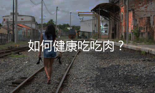 如何健康吃吃肉？