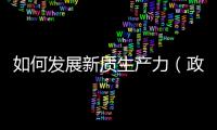 如何發展新質生產力（政策問答·2024年中國經濟這么干）