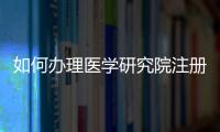 如何辦理醫學研究院注冊