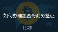 如何辦理墨西哥商務簽證?