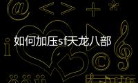 如何加壓sf天龍八部