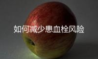 如何減少患血栓風險