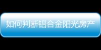 如何判斷鋁合金陽光房產品的質量?