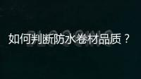 如何判斷防水卷材品質？六大常見檢測指標告訴你