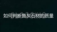 如何判斷魯灰石材的質(zhì)量